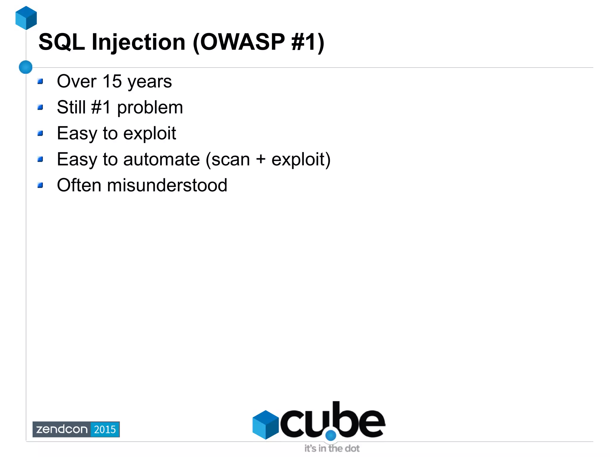 SQL Injection (OWASP #1)
Over 15 years
Still #1 problem
Easy to exploit
Easy to automate (scan + exploit)
Often misunderstood
 