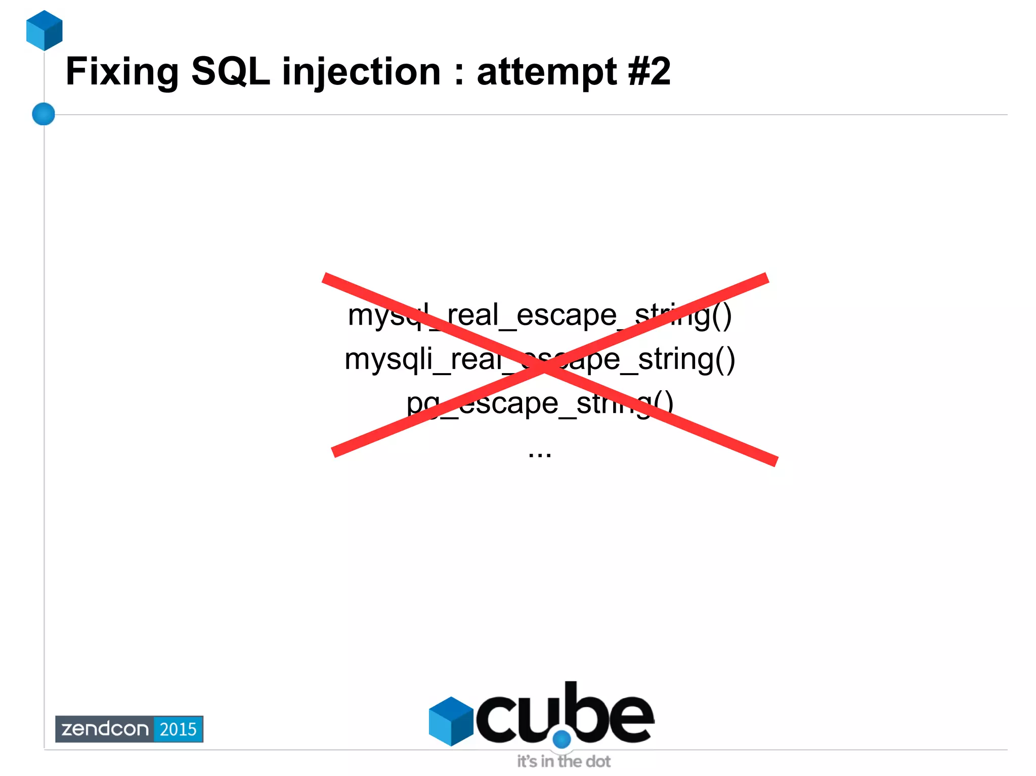 Fixing SQL injection : attempt #2
mysql_real_escape_string()
mysqli_real_escape_string()
pg_escape_string()
...
 