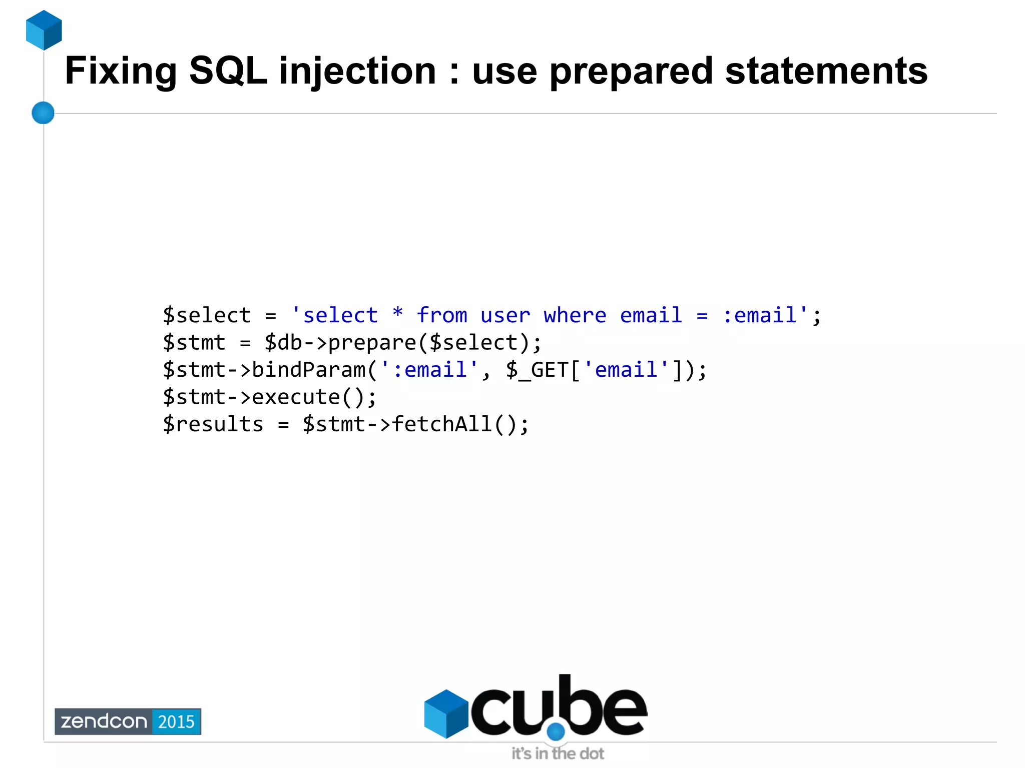 Fixing SQL injection : use prepared statements
$select = 'select * from user where email = :email';
$stmt = $db->prepare($select);
$stmt->bindParam(':email', $_GET['email']);
$stmt->execute();
$results = $stmt->fetchAll();
 