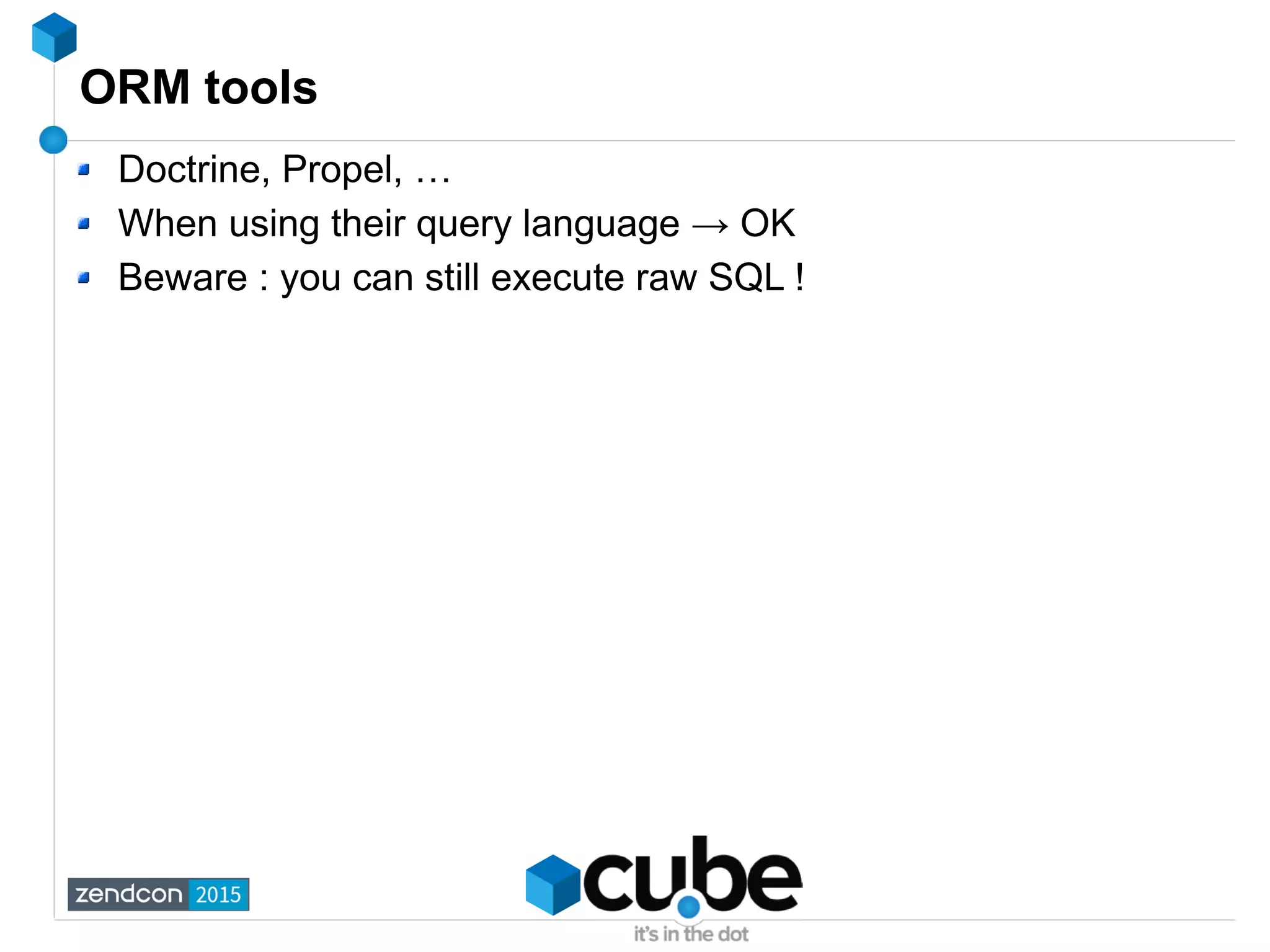 ORM tools
Doctrine, Propel, …
When using their query language → OK
Beware : you can still execute raw SQL !
 