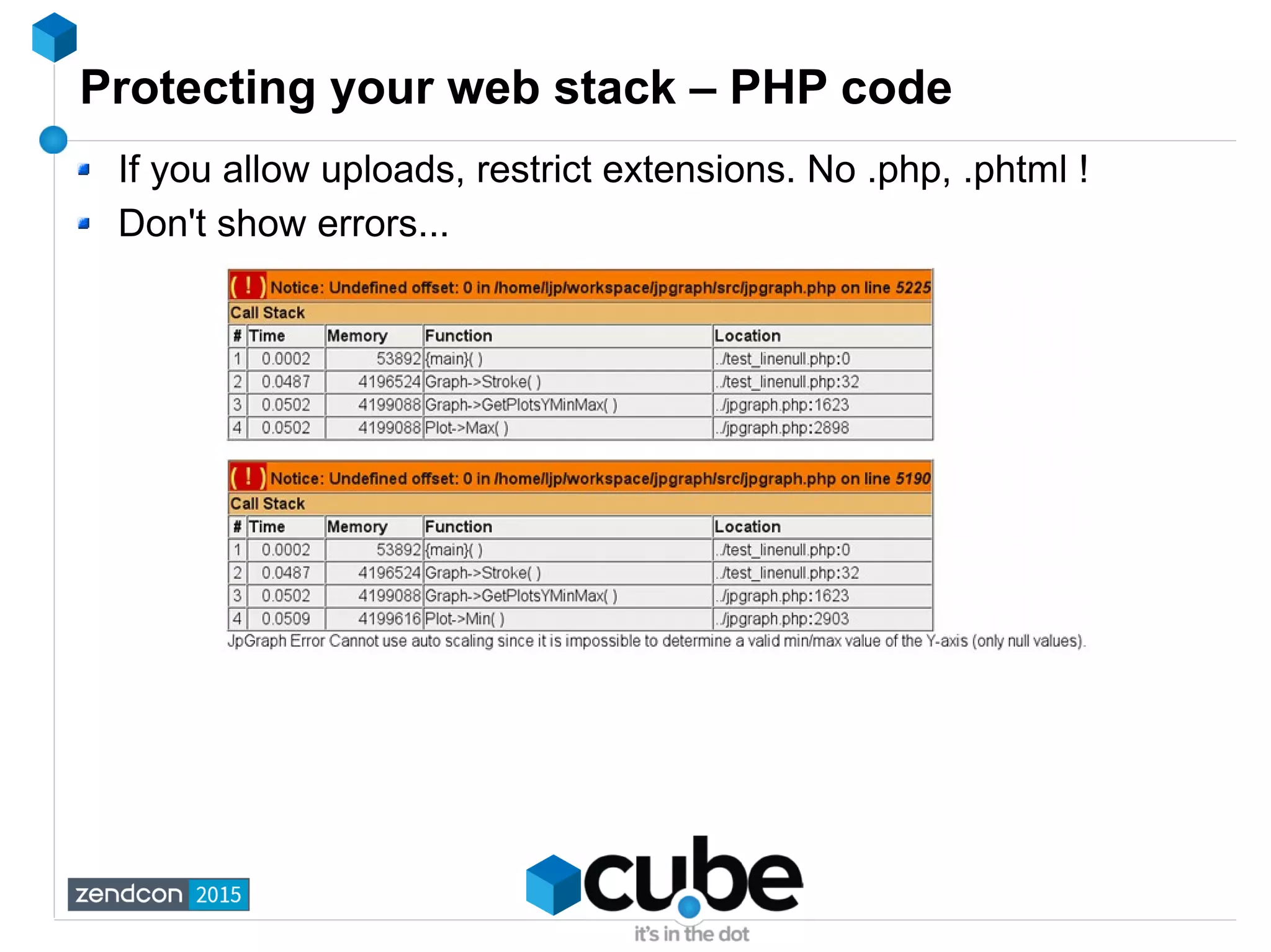 Protecting your web stack – PHP code
If you allow uploads, restrict extensions. No .php, .phtml !
Don't show errors...
 