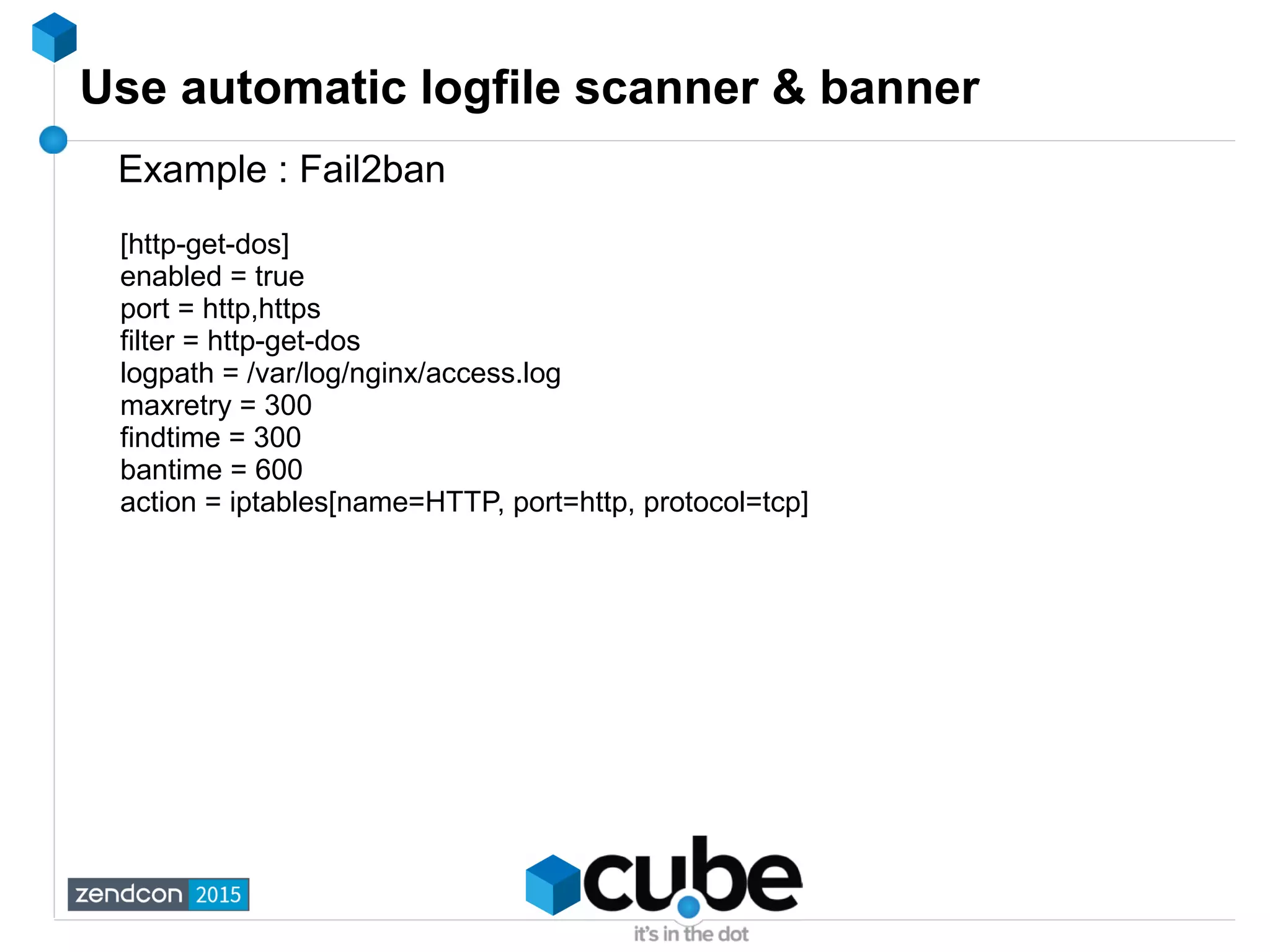 Use automatic logfile scanner & banner
Example : Fail2ban
[http-get-dos]
enabled = true
port = http,https
filter = http-get-dos
logpath = /var/log/nginx/access.log
maxretry = 300
findtime = 300
bantime = 600
action = iptables[name=HTTP, port=http, protocol=tcp]
 