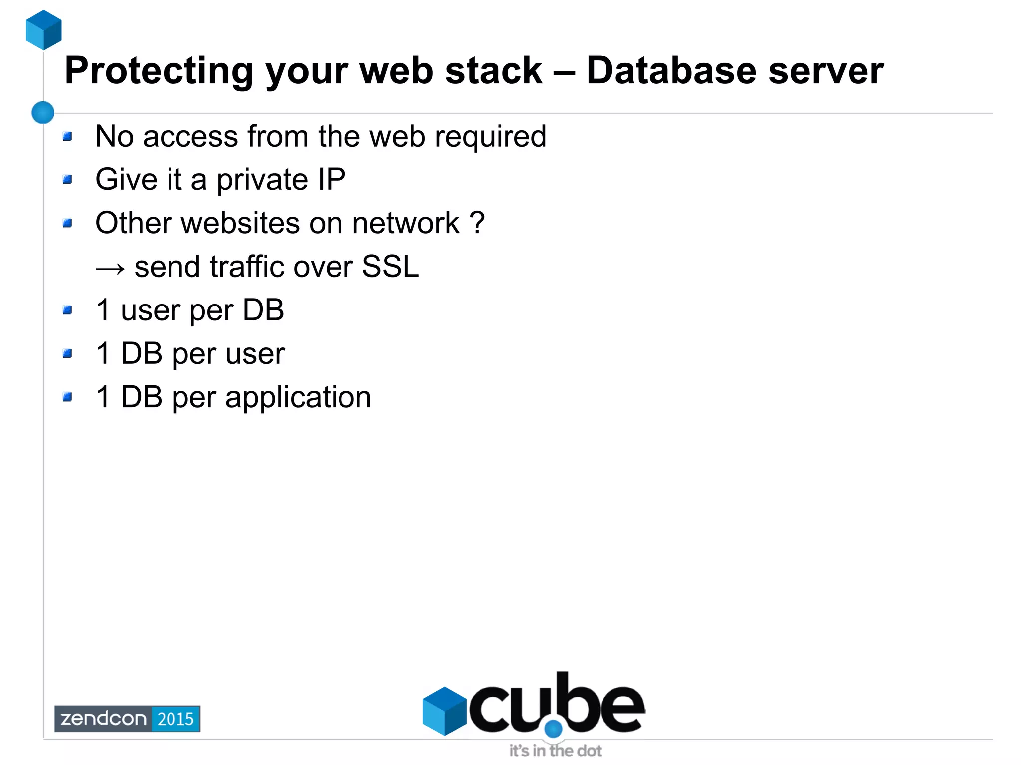 Protecting your web stack – Database server
No access from the web required
Give it a private IP
Other websites on network ?
→ send traffic over SSL
1 user per DB
1 DB per user
1 DB per application
 
