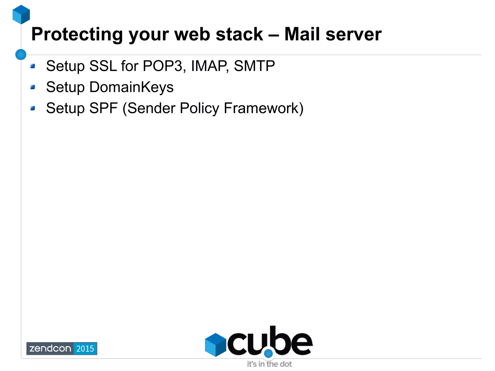 Protecting your web stack – Mail server
Setup SSL for POP3, IMAP, SMTP
Setup DomainKeys
Setup SPF (Sender Policy Framework)
 