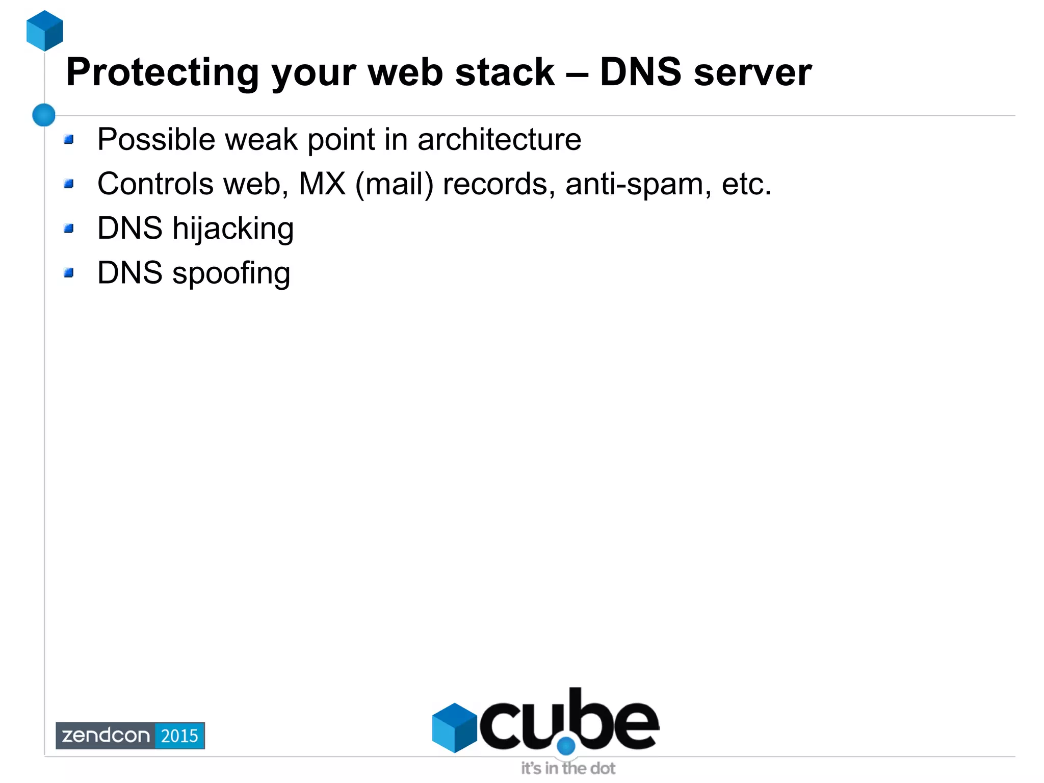 Protecting your web stack – DNS server
Possible weak point in architecture
Controls web, MX (mail) records, anti-spam, etc.
DNS hijacking
DNS spoofing
 