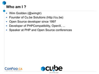 Who am I ?
Wim Godden (@wimgtr)
Founder of Cu.be Solutions (http://cu.be)
Open Source developer since 1997
Developer of PHPCompatibility, OpenX, ...
Speaker at PHP and Open Source conferences
 