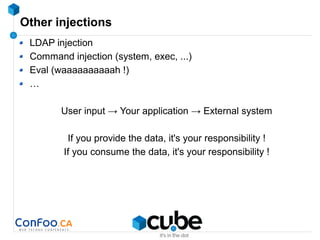 Other injections
LDAP injection
Command injection (system, exec, ...)
Eval (waaaaaaaaaah !)
…
User input → Your application → External system
If you provide the data, it's your responsibility !
If you consume the data, it's your responsibility !
 