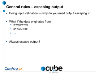 General rules – escaping output
Doing input validation → why do you need output escaping ?
What if the data originates from
a webservice
an XML feed
…
Always escape output !
 