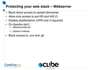 Protecting your web stack – Webserver
Block direct access to upload directories
Allow only access to port 80 and 443 (!)
Disable phpMyAdmin (VPN only if required)
On Apache don't :
AllowOverride All
Options Indexes
Block access to .svn and .git
 
