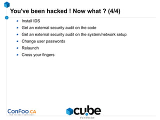 You've been hacked ! Now what ? (4/4)
Install IDS
Get an external security audit on the code
Get an external security audit on the system/network setup
Change user passwords
Relaunch
Cross your fingers
 