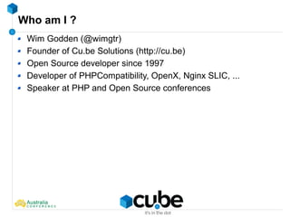 Who am I ?
Wim Godden (@wimgtr)
Founder of Cu.be Solutions (http://cu.be)
Open Source developer since 1997
Developer of PHPCompatibility, OpenX, Nginx SLIC, ...
Speaker at PHP and Open Source conferences
 