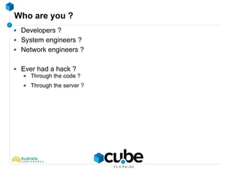 Who are you ?
Developers ?
System engineers ?
Network engineers ?
Ever had a hack ?
Through the code ?
Through the server ?
 