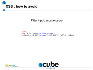 XSS : how to avoid
Filter input, escape output
<?php
echo 'I just submitted this message : ' .
htmlentities($_GET['message'], ENT_QUOTES, 'UTF-8', false);
 