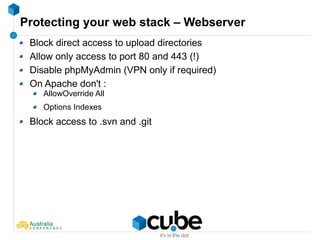 Protecting your web stack – Webserver
Block direct access to upload directories
Allow only access to port 80 and 443 (!)
Disable phpMyAdmin (VPN only if required)
On Apache don't :
AllowOverride All
Options Indexes
Block access to .svn and .git
 