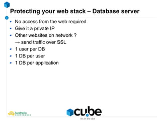 Protecting your web stack – Database server
No access from the web required
Give it a private IP
Other websites on network ?
→ send traffic over SSL
1 user per DB
1 DB per user
1 DB per application
 