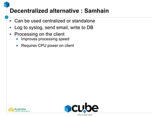 Decentralized alternative : Samhain
Can be used centralized or standalone
Log to syslog, send email, write to DB
Processing on the client
Improves processing speed
Requires CPU power on client
 