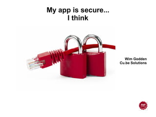 Wim Godden
Cu.be Solutions
My app is secure...
I think
 