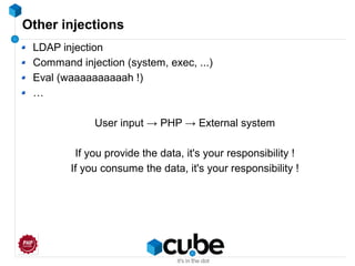 Other injections
LDAP injection
Command injection (system, exec, ...)
Eval (waaaaaaaaaah !)
…
User input → PHP → External system
If you provide the data, it's your responsibility !
If you consume the data, it's your responsibility !
 