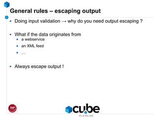 General rules – escaping output
Doing input validation → why do you need output escaping ?
What if the data originates from
a webservice
an XML feed
…
Always escape output !
 