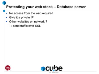 Protecting your web stack – Database server
No access from the web required
Give it a private IP
Other websites on network ?
→ send traffic over SSL
 