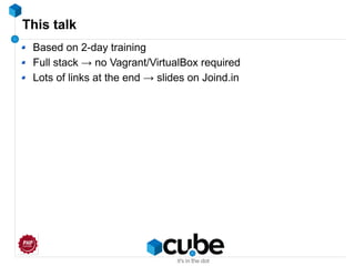 This talk
Based on 2-day training
Full stack → no Vagrant/VirtualBox required
Lots of links at the end → slides on Joind.in
 
