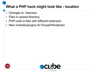 What a PHP hack might look like - location
Changes to .htaccess
Files in upload directory
PHP code in files with different extension
New modules/plugins for Drupal/Wordpress
 
