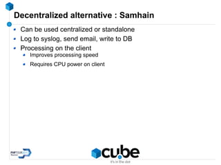 Decentralized alternative : Samhain
Can be used centralized or standalone
Log to syslog, send email, write to DB
Processing on the client
Improves processing speed
Requires CPU power on client
 