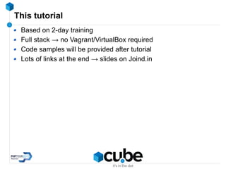 This tutorial
Based on 2-day training
Full stack → no Vagrant/VirtualBox required
Code samples will be provided after tutorial
Lots of links at the end → slides on Joind.in
 