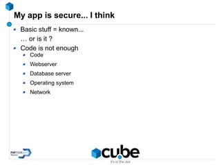 My app is secure... I think
Basic stuff = known...
… or is it ?
Code is not enough
Code
Webserver
Database server
Operating system
Network
 