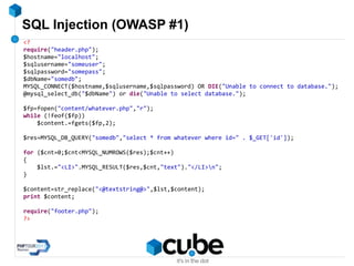 SQL Injection (OWASP #1)
<?
require("header.php");
$hostname="localhost";
$sqlusername="someuser";
$sqlpassword="somepass";
$dbName="somedb";
MYSQL_CONNECT($hostname,$sqlusername,$sqlpassword) OR DIE("Unable to connect to database.");
@mysql_select_db("$dbName") or die("Unable to select database.");
$fp=fopen("content/whatever.php","r");
while (!feof($fp))
$content.=fgets($fp,2);
$res=MYSQL_DB_QUERY("somedb","select * from whatever where id=" . $_GET['id']);
for ($cnt=0;$cnt<MYSQL_NUMROWS($res);$cnt++)
{
$lst.="<LI>".MYSQL_RESULT($res,$cnt,"text")."</LI>n";
}
$content=str_replace("<@textstring@>",$lst,$content);
print $content;
require("footer.php");
?>
 