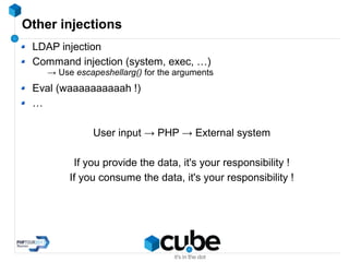 Other injections
LDAP injection
Command injection (system, exec, …)
→ Use escapeshellarg() for the arguments
Eval (waaaaaaaaaah !)
…
User input → PHP → External system
If you provide the data, it's your responsibility !
If you consume the data, it's your responsibility !
 