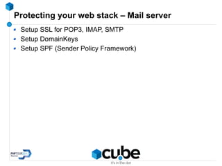 Protecting your web stack – Mail server
Setup SSL for POP3, IMAP, SMTP
Setup DomainKeys
Setup SPF (Sender Policy Framework)
 