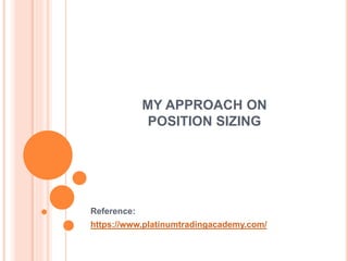 MY APPROACH ON
POSITION SIZING
Reference:
https://www.platinumtradingacademy.com/
 