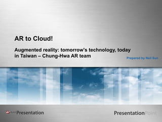 AR to Cloud!
Augmented reality: tomorrow's technology, today
in Taiwan – Chung-Hwa AR team Prepared by Neil Sun
 