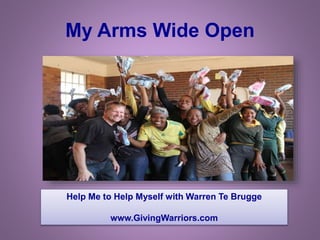 My Arms Wide Open
Help Me to Help Myself with Warren Te Brugge
www.GivingWarriors.com
 