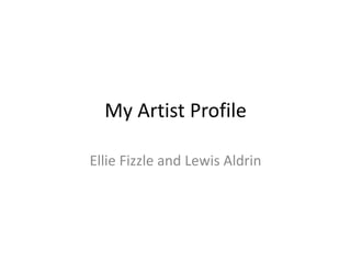 My Artist Profile 
Ellie Fizzle and Lewis Aldrin 
 