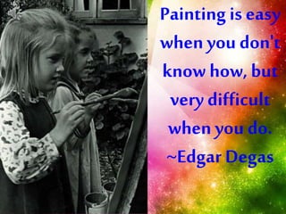Painting is easy
when you don't
know how, but
very difficult
when you do.
~Edgar Degas
 