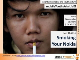 Insights into mobile and youth culture mobileYouthAsia LIVE! every Wednesday 12:30pm (UTC +7:00) May 11, 2011 Smoking Your Nokia 