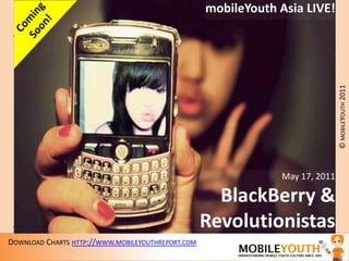 . mobileYouth Asia LIVE! Coming Soon! May 17, 2011 BlackBerry & Revolutionistas 