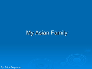 My Asian Family By: Erick Bergstrom 