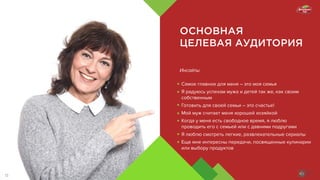 ОСНОВНАЯ
ЦЕЛЕВАЯ АУДИТОРИЯ
Инсайты
Самое главное для меня – это моя семья
Я радуюсь успехам мужа и детей так же, как своим
собственным
Готовить для своей семьи – это счастье!
Мой муж считает меня хорошей хозяйкой
Когда у меня есть свободное время, я люблю
проводить его с семьей или с давними подругами
Я люблю смотреть легкие, развлекательные сериалы
Еще мне интересны передачи, посвященные кулинарии
или выбору продуктов
13
 