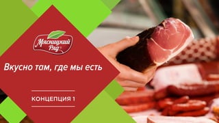 Вкусно там, где мы есть
КОНЦЕПЦИЯ 1
 