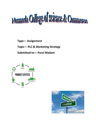 Type— Assignment
Topic— PLC & Marketing Strategy
Submitted to— Purvi Madam

 