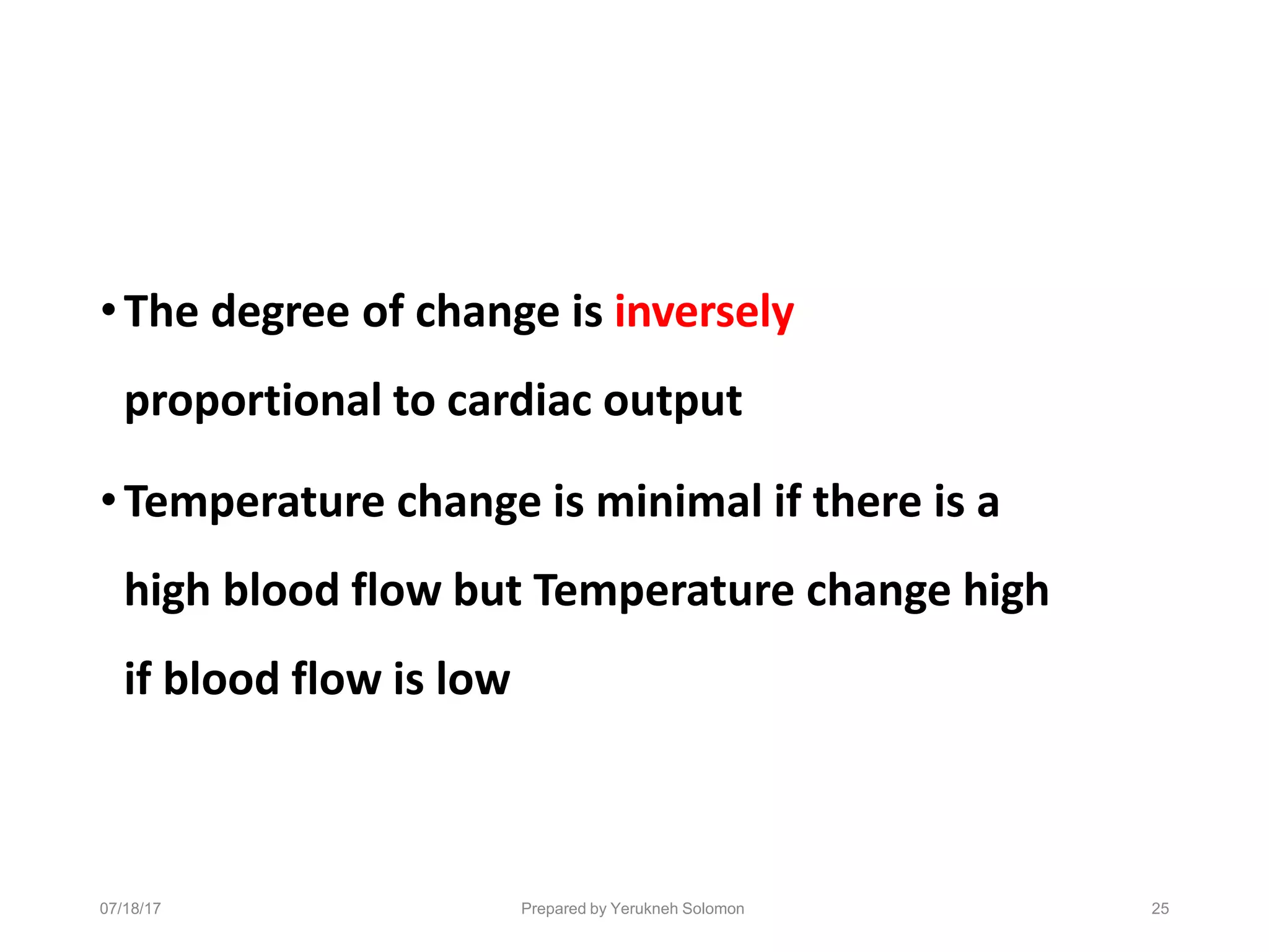 07/18/17 Prepared by Yerukneh Solomon 25
•The degree of change is inversely
proportional to cardiac output
•Temperature change is minimal if there is a
high blood flow but Temperature change high
if blood flow is low
 