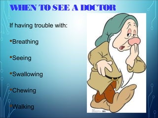 WHEN TO SEE A DOCTOR
If having trouble with:
Breathing
Seeing
Swallowing
Chewing
Walking
 