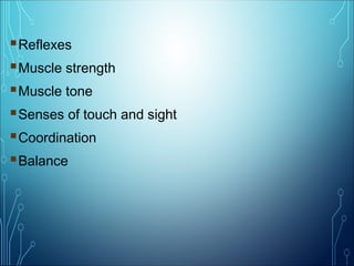 Reflexes
Muscle strength
Muscle tone
Senses of touch and sight
Coordination
Balance
 
