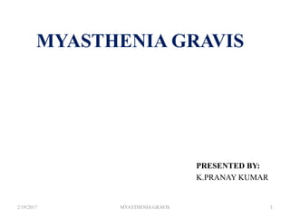 MYASTHENIA GRAVIS
PRESENTED BY:
K.PRANAY KUMAR
2/19/2017 1MYASTHENIA GRAVIS
 